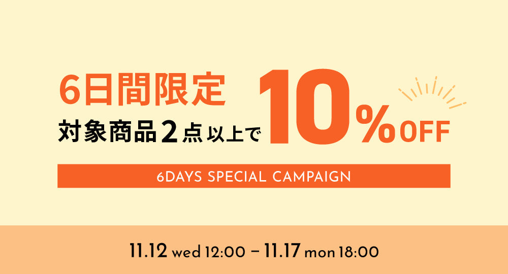 【11/12 12:00～ 11/17 18:00】期間限定！対象商品2点以上のご購入で"今だけ"10％OFF！