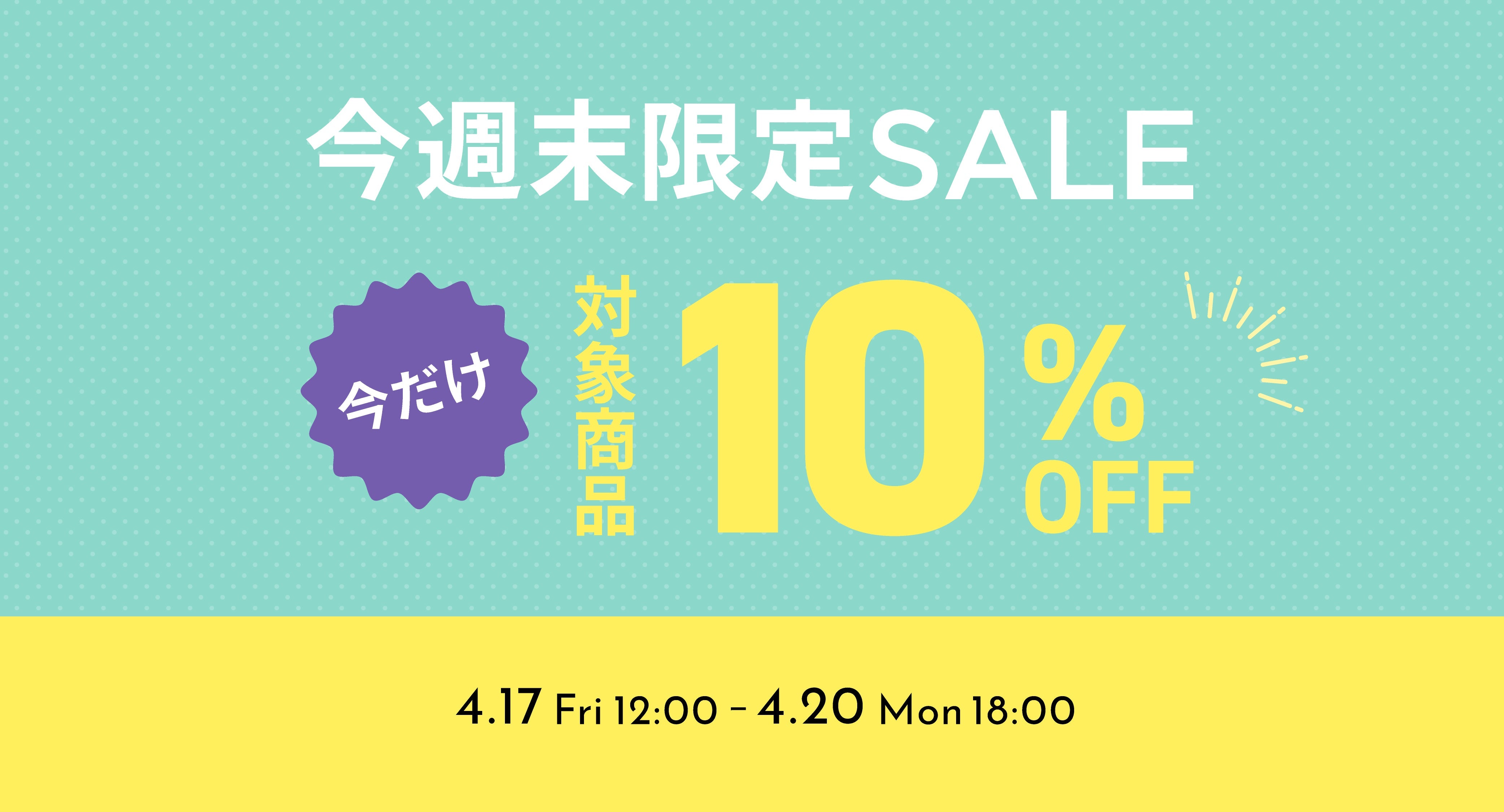 【4/17 12:00 - 4/20 18:00】週末限定！対象商品が今だけ10％OFF！